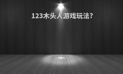 123木头人游戏玩法?