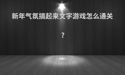 新年气氛搞起来文字游戏怎么通关?