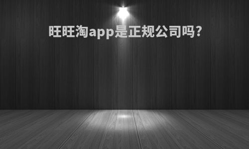 旺旺淘app是正规公司吗?