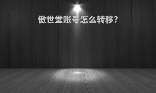 傲世堂账号怎么转移?