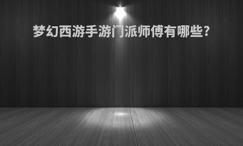梦幻西游手游门派师傅有哪些?
