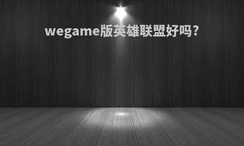 wegame版英雄联盟好吗?