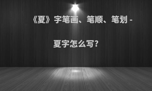 《夏》字笔画、笔顺、笔划 - 夏字怎么写?