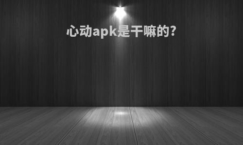 心动apk是干嘛的?