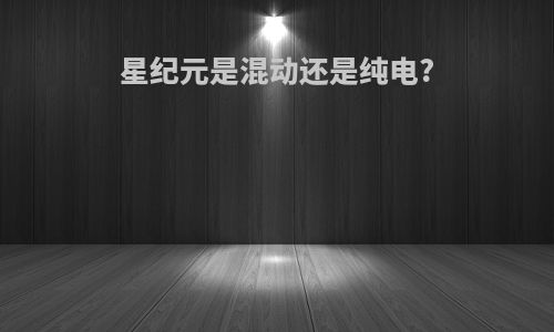 星纪元是混动还是纯电?