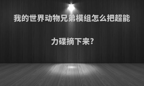 我的世界动物兄弟模组怎么把超能力碟摘下来?