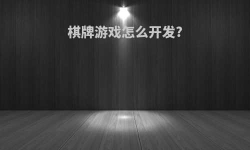 棋牌游戏怎么开发?