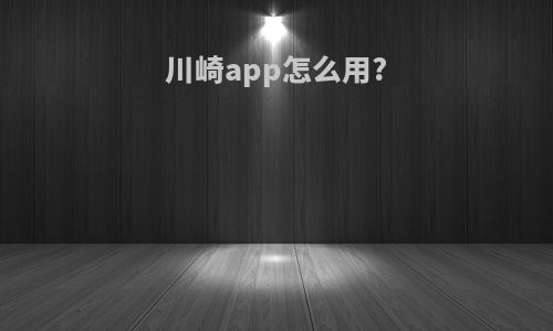 川崎app怎么用?