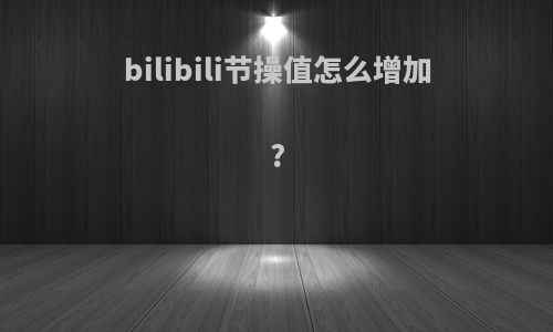 bilibili节操值怎么增加?