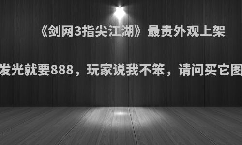 《剑网3指尖江湖》最贵外观上架，只发光就要888，玩家说我不笨，请问买它图什么?