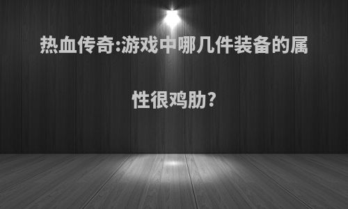 热血传奇:游戏中哪几件装备的属性很鸡肋?