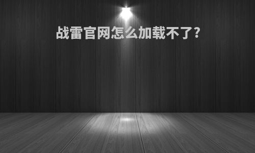 战雷官网怎么加载不了?