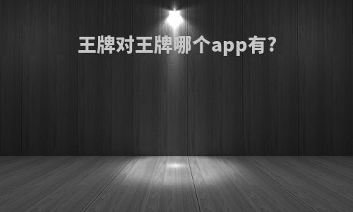 王牌对王牌哪个app有?