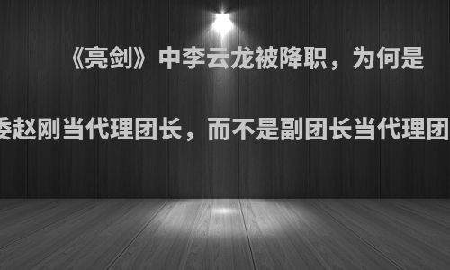 《亮剑》中李云龙被降职，为何是政委赵刚当代理团长，而不是副团长当代理团长?