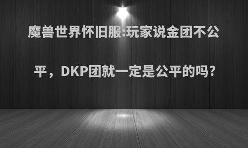 魔兽世界怀旧服:玩家说金团不公平，DKP团就一定是公平的吗?