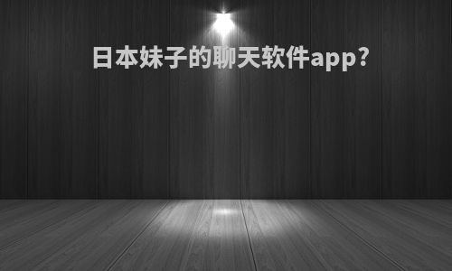 日本妹子的聊天软件app?