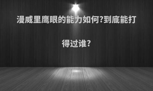 漫威里鹰眼的能力如何?到底能打得过谁?