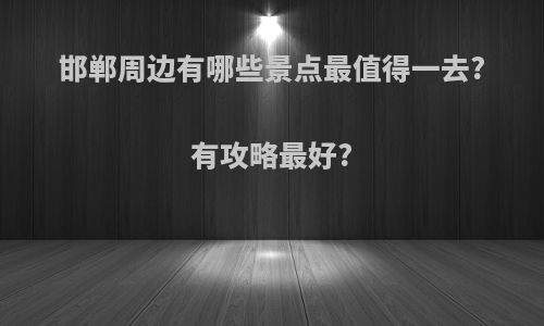 邯郸周边有哪些景点最值得一去?有攻略最好?