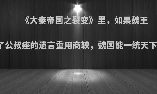 《大秦帝国之裂变》里，如果魏王听了公叔痤的遗言重用商鞅，魏国能一统天下吗?