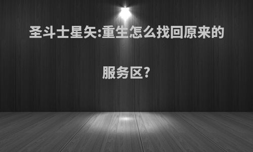 圣斗士星矢:重生怎么找回原来的服务区?