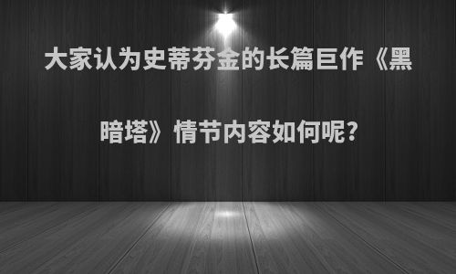 大家认为史蒂芬金的长篇巨作《黑暗塔》情节内容如何呢?