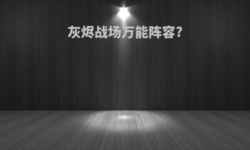 灰烬战场万能阵容?