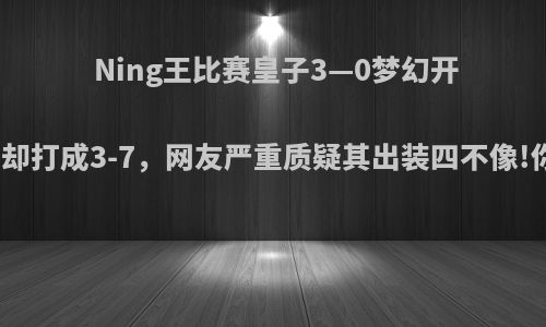 Ning王比赛皇子3—0梦幻开局，随后却打成3-7，网友严重质疑其出装四不像!你怎么看?