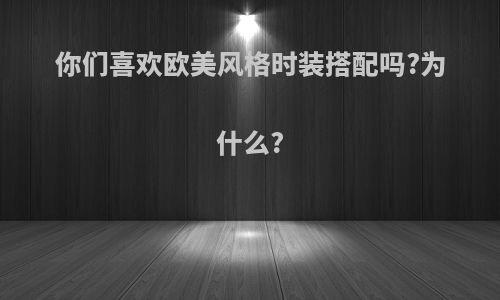 你们喜欢欧美风格时装搭配吗?为什么?