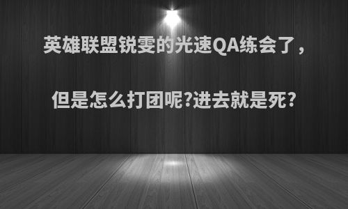 英雄联盟锐雯的光速QA练会了，但是怎么打团呢?进去就是死?