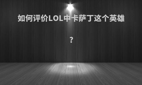 如何评价LOL中卡萨丁这个英雄?