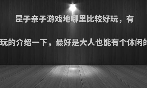 昆子亲子游戏地哪里比较好玩，有什么好玩的介绍一下，最好是大人也能有个休闲的地方?