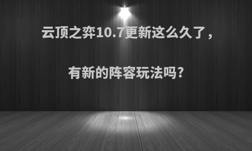 云顶之弈10.7更新这么久了，有新的阵容玩法吗?