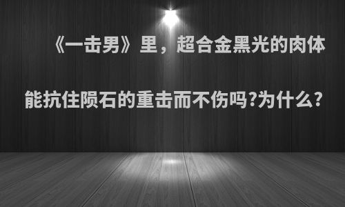 《一击男》里，超合金黑光的肉体能抗住陨石的重击而不伤吗?为什么?