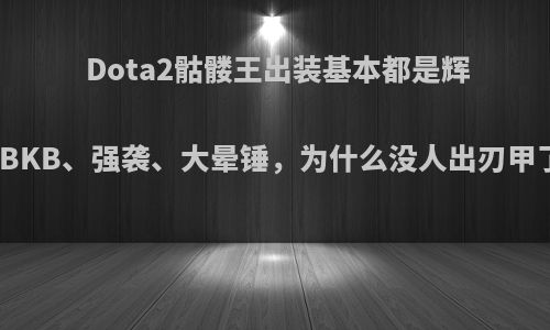 Dota2骷髅王出装基本都是辉耀、BKB、强袭、大晕锤，为什么没人出刃甲了呢?