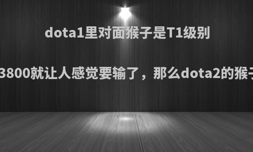 dota1里对面猴子是T1级别英雄，出到3800就让人感觉要输了，那么dota2的猴子该怎么玩?