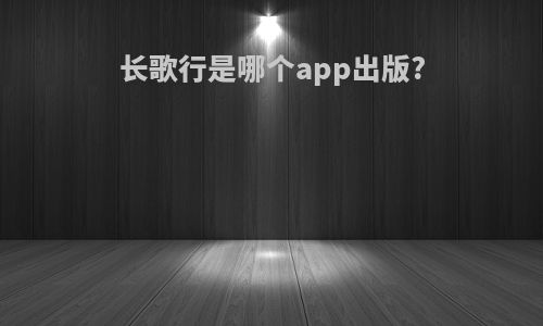 长歌行是哪个app出版?