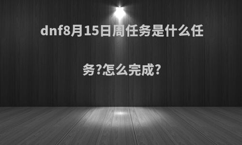 dnf8月15日周任务是什么任务?怎么完成?