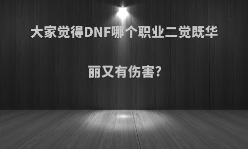 大家觉得DNF哪个职业二觉既华丽又有伤害?