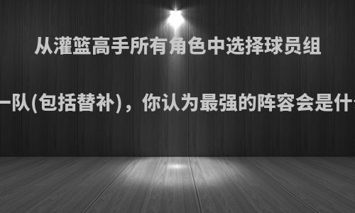 从灌篮高手所有角色中选择球员组成一队(包括替补)，你认为最强的阵容会是什么?