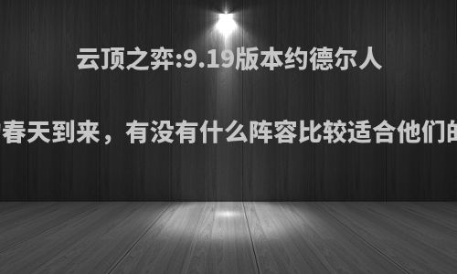 云顶之弈:9.19版本约德尔人的春天到来，有没有什么阵容比较适合他们的?