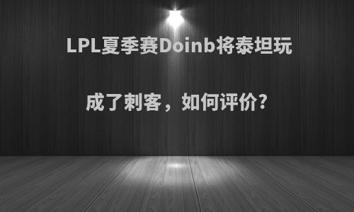 LPL夏季赛Doinb将泰坦玩成了刺客，如何评价?