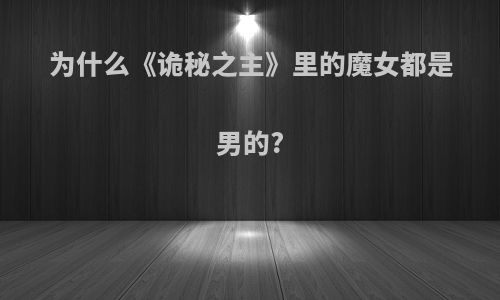 为什么《诡秘之主》里的魔女都是男的?