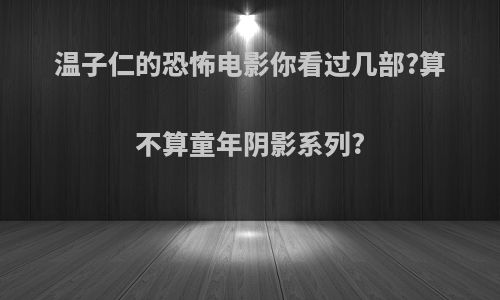 温子仁的恐怖电影你看过几部?算不算童年阴影系列?