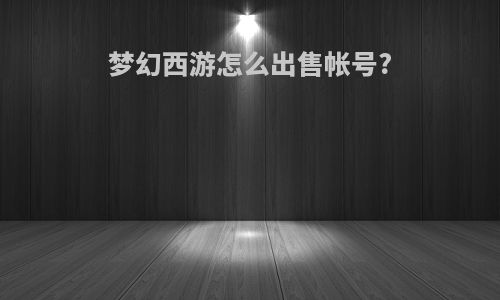 梦幻西游怎么出售帐号?