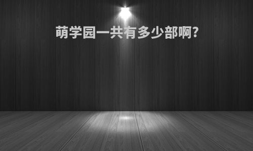 萌学园一共有多少部啊?