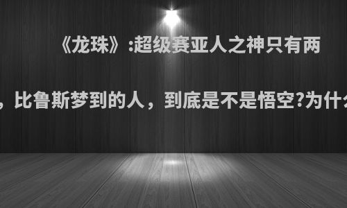 《龙珠》:超级赛亚人之神只有两个，比鲁斯梦到的人，到底是不是悟空?为什么?