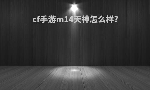 cf手游m14天神怎么样?