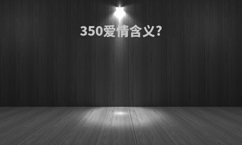 350爱情含义?