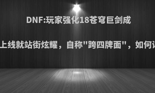 DNF:玩家强化18苍穹巨剑成功，上线就站街炫耀，自称