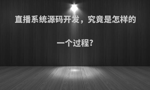 直播系统源码开发，究竟是怎样的一个过程?